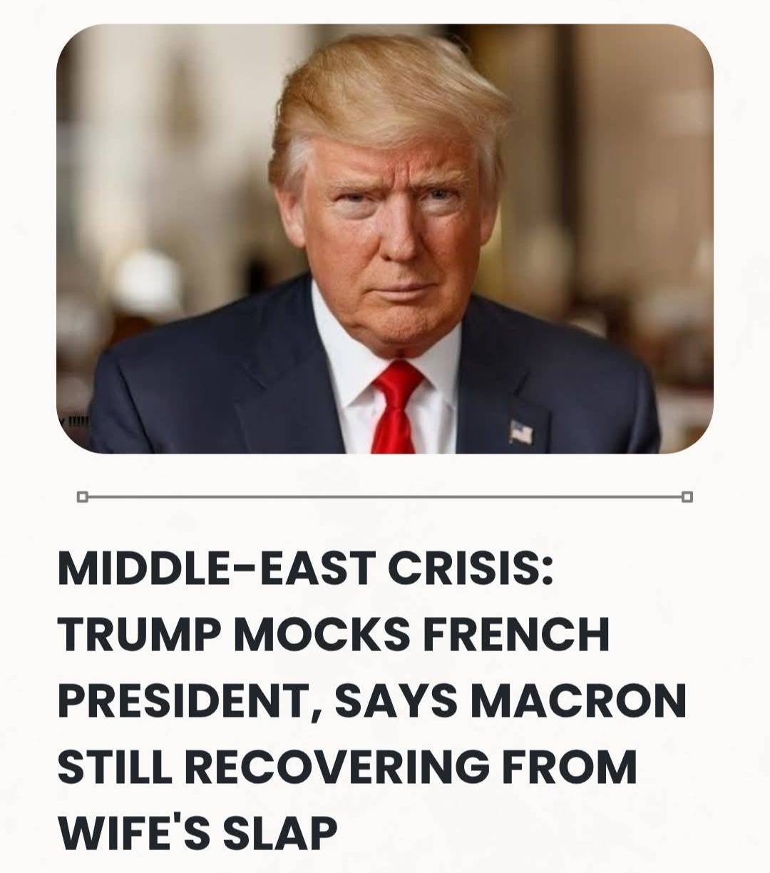 Middle-East Crisis: Trump Mocks French President, Says Macron Still Recovering From Wife's Slap.