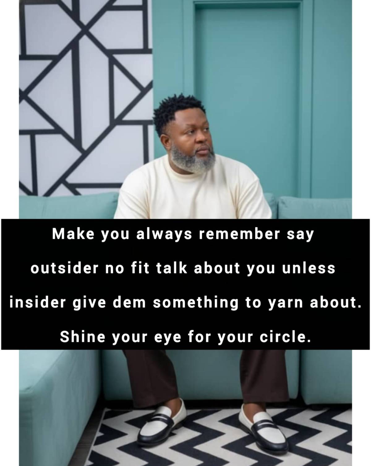 Make you always remember say outsider no fit talk about you unless insider give dem something to yar...