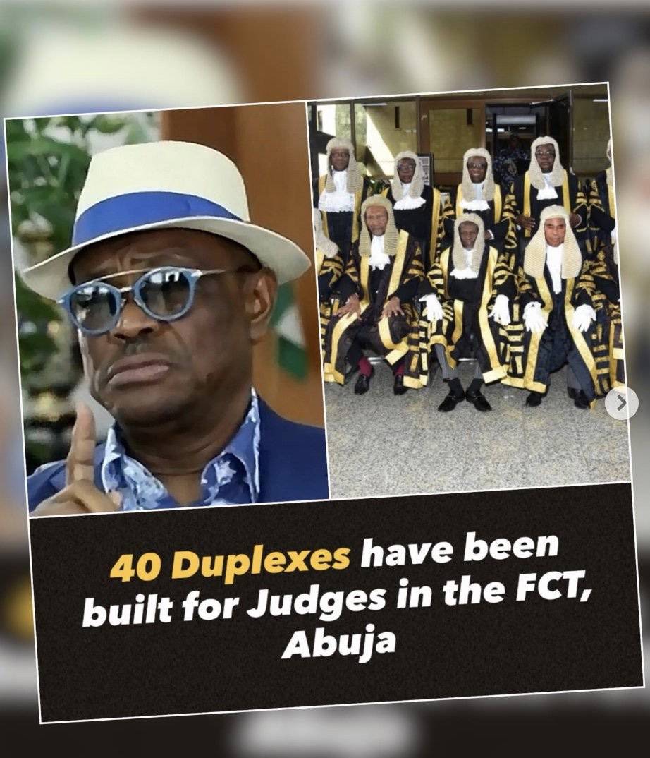 40 Duplexes have been built for Judges in the FCT, Abuja
~ FCT Minister, Nyesom Wike