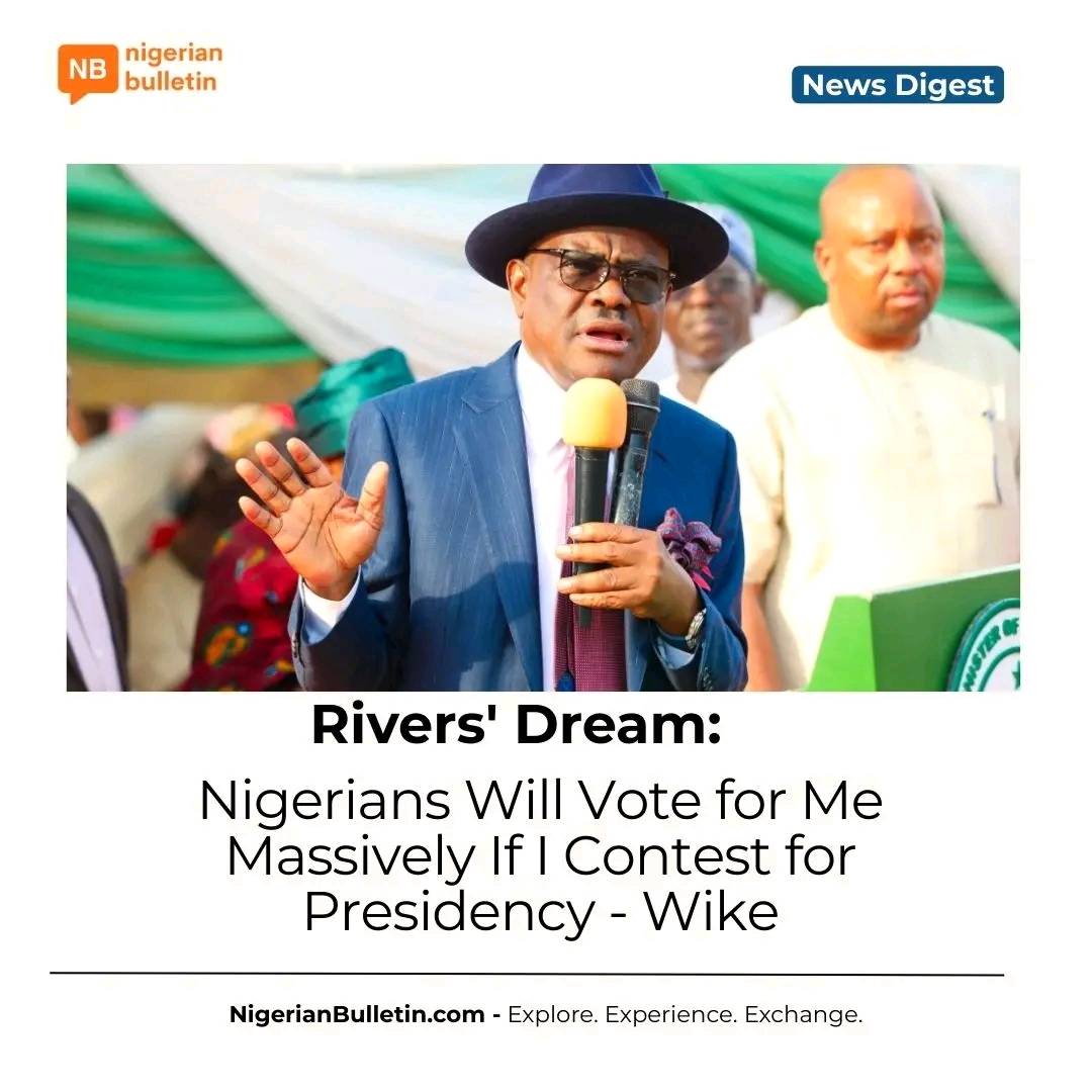 Nyesom Wike says Nigerians will vote for him massively if he contests the 2027 presidential election...