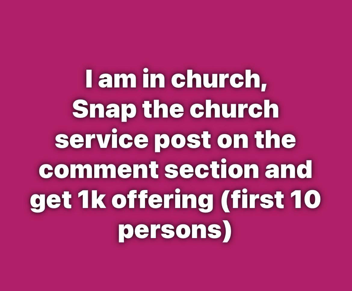 I am in church,
Snap the church service, then post on the comment section and get 1k offering (firs...