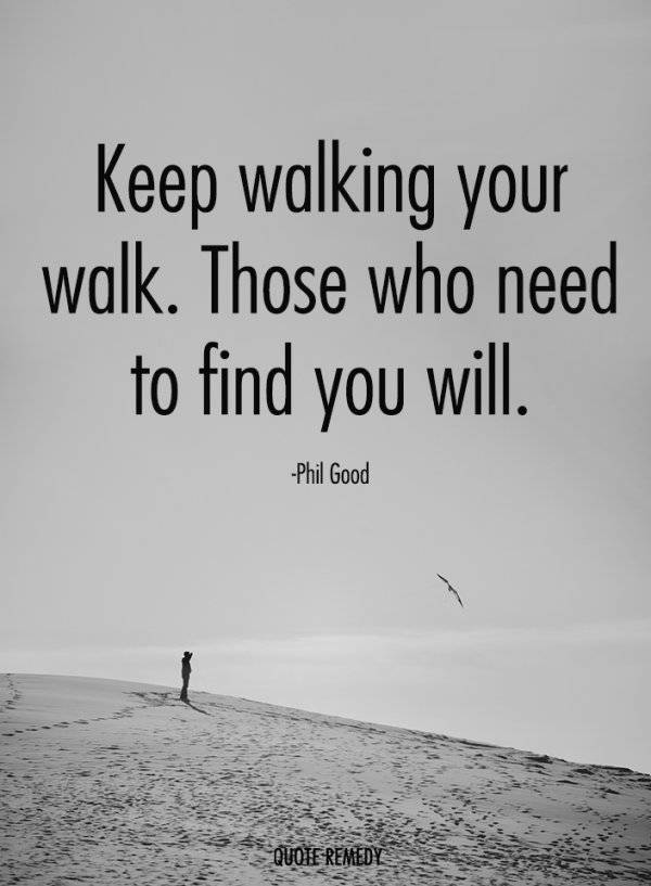KEEP WALKING YOUR WALK.