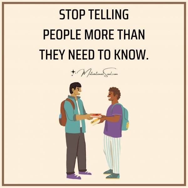 TELLING PEOPLE MORE THAN THEY SHOULD KNOW CAN EASILY RUIN YOUR LIFE........ BELIEVE IT OR NOT.