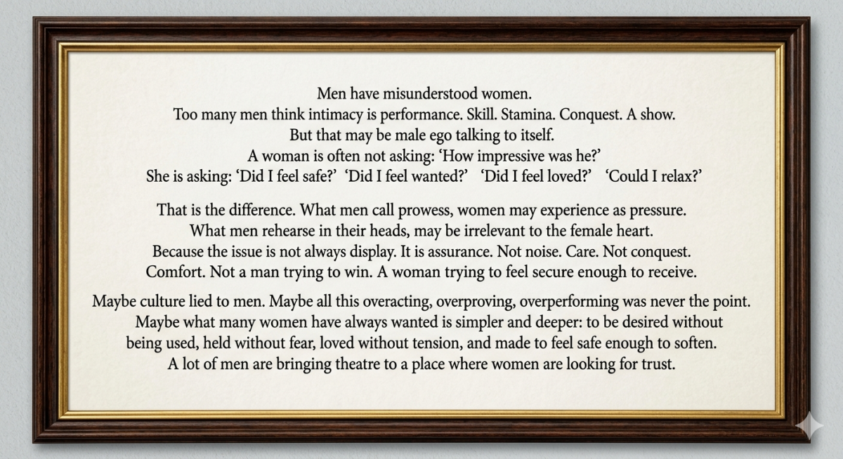 Men think too much about performance.
Too many approach intimacy like exam, competition, trophy hun...