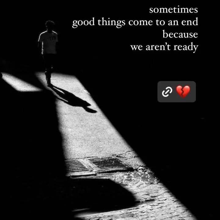 Sometimes good things come to an end because we aren't ready
