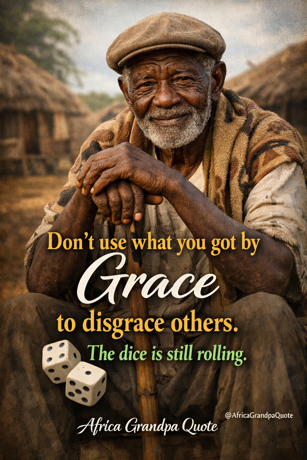 Don't use what you got by grace to disgrace others. Africa Grandpa Advice. Because the dice is stil...