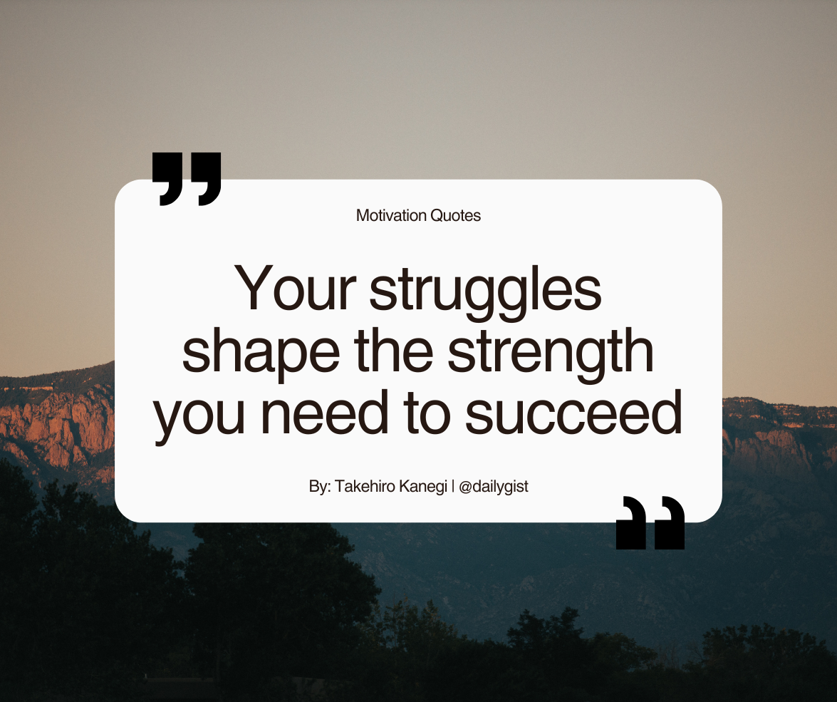 Your struggle shapes the strength you need to succeed.
Every challenge is building something within...