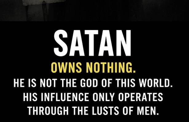 Satan is not a co-tenant with God and owns nothing in this world. He is not the true god of this wor...