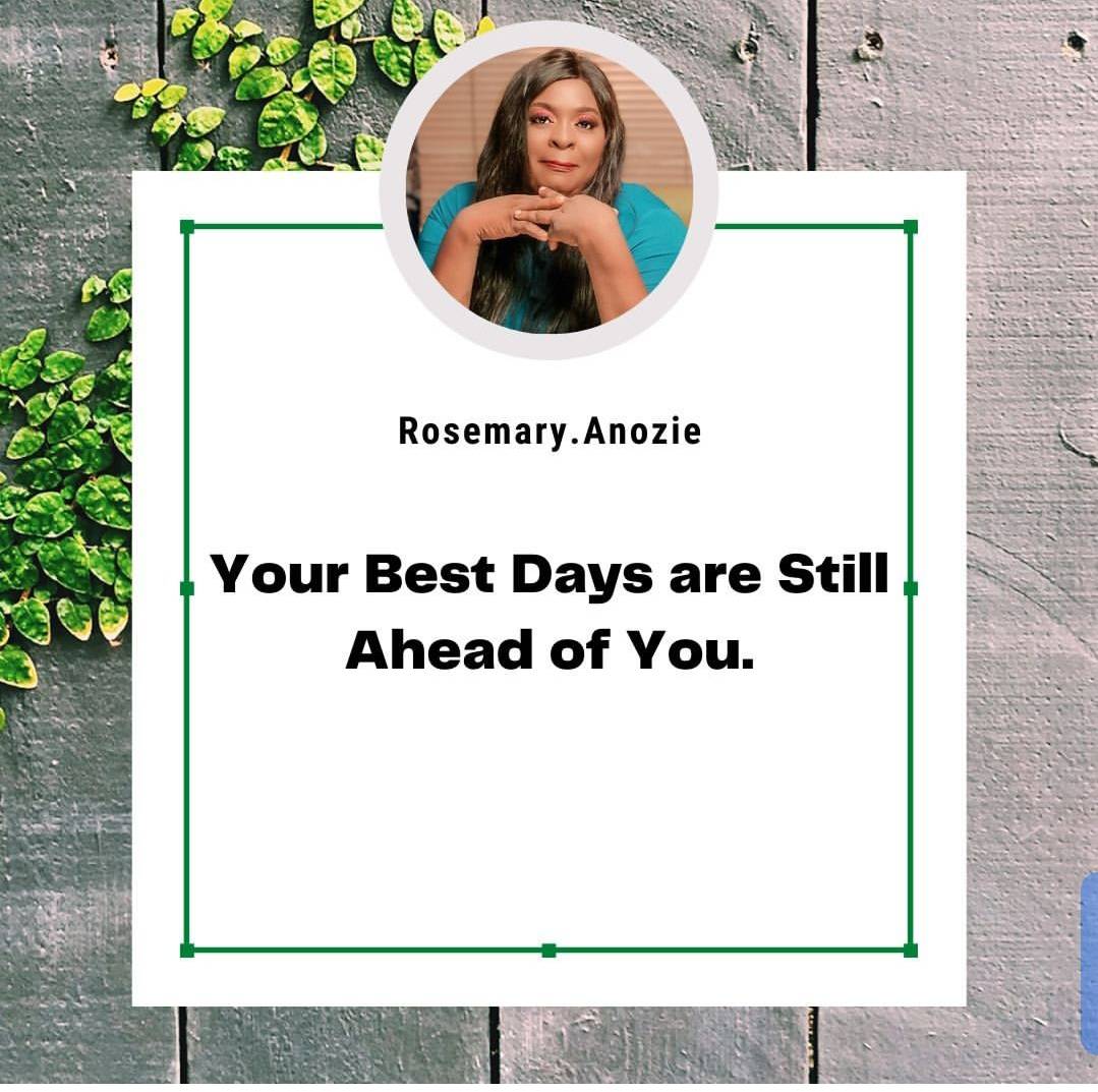 You best days are still ahead
#rosemarywilfredl#better dlays