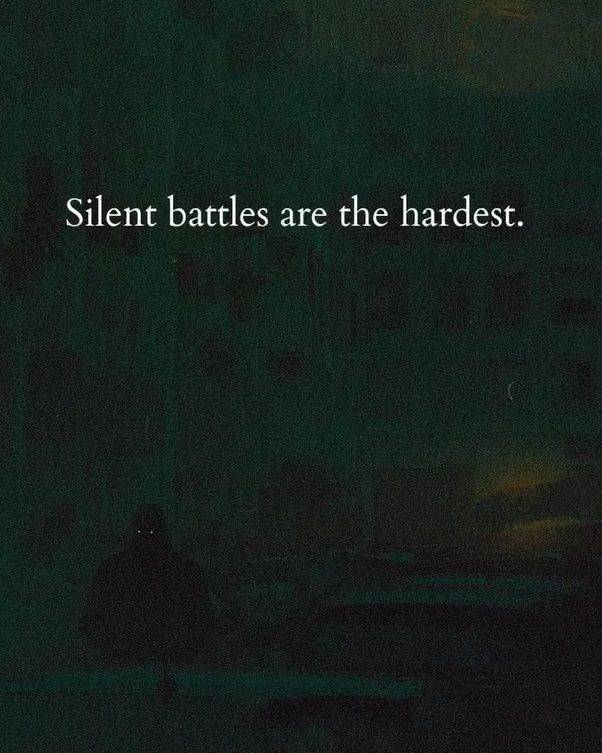 The hardest battles are the ones you fight in silence.