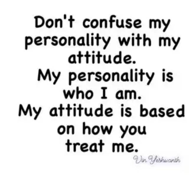 Just treat me right then u will c my attitude. Follow for Follow.