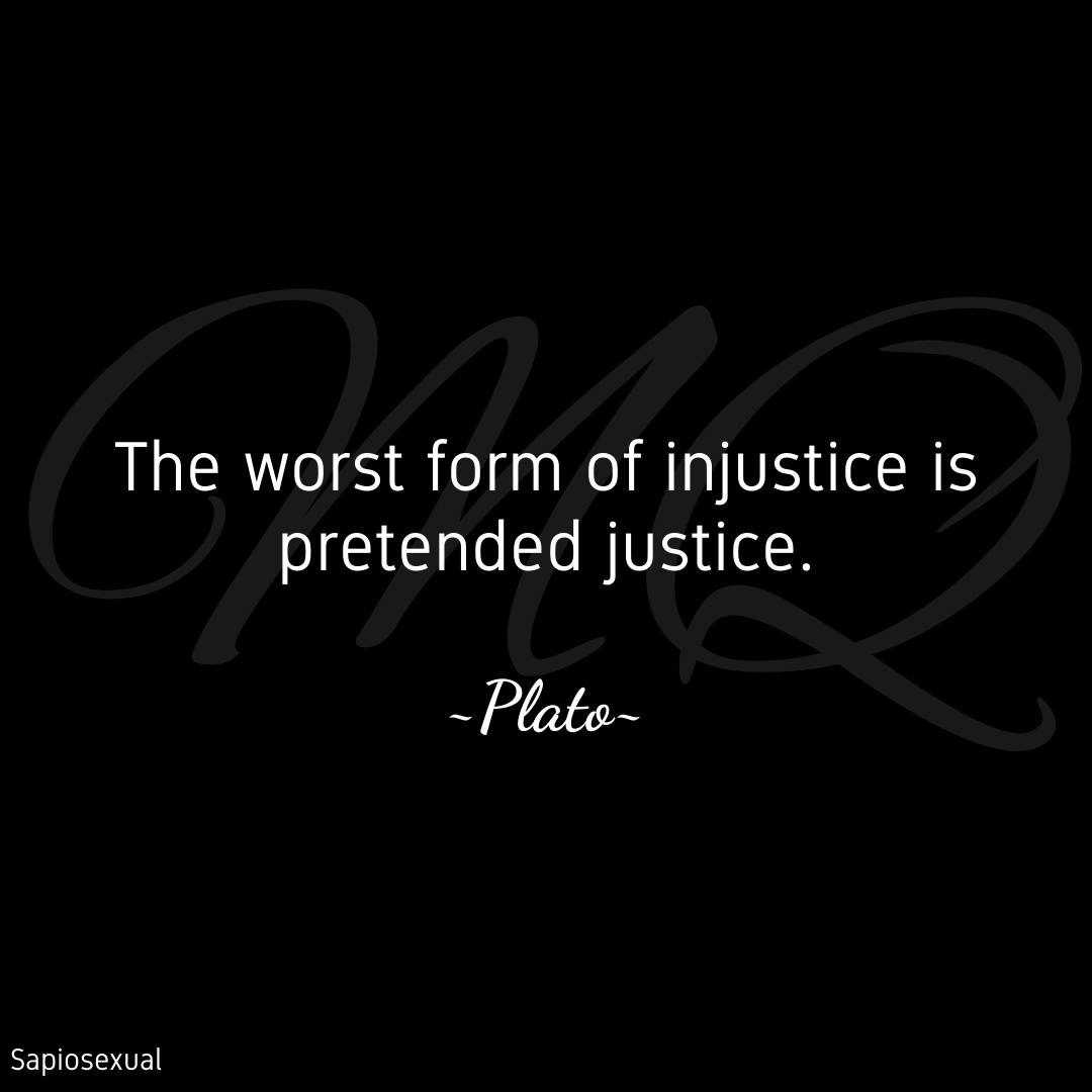 The worst form of injustice is pretended justice