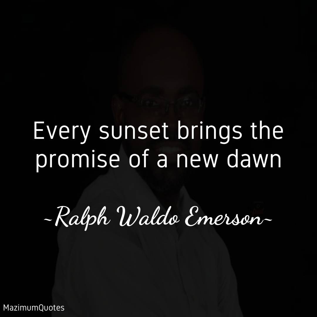 Every sunset brings the promise of a new dawn..