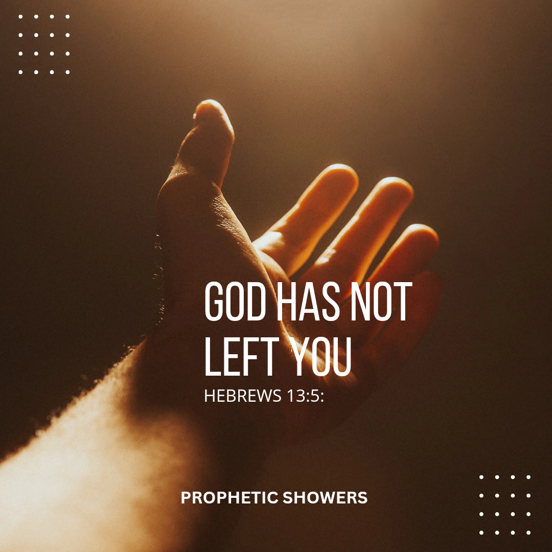 ๐ง PROPHETIC SHOWERS | MARCH 27TH, 2026
GOD HAS NOT LEFT YOU |
HEBREWS 13:5:
.....I WILL NEVER LEAV...