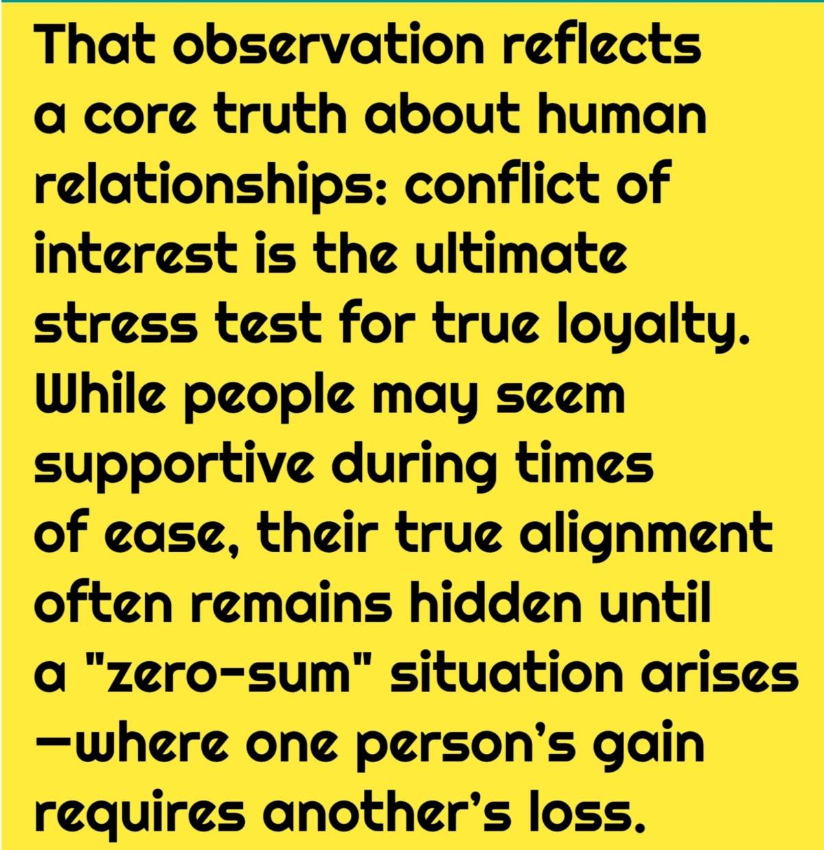 You will never know who is for you or against you until your interests crossed.
[See the explanation...