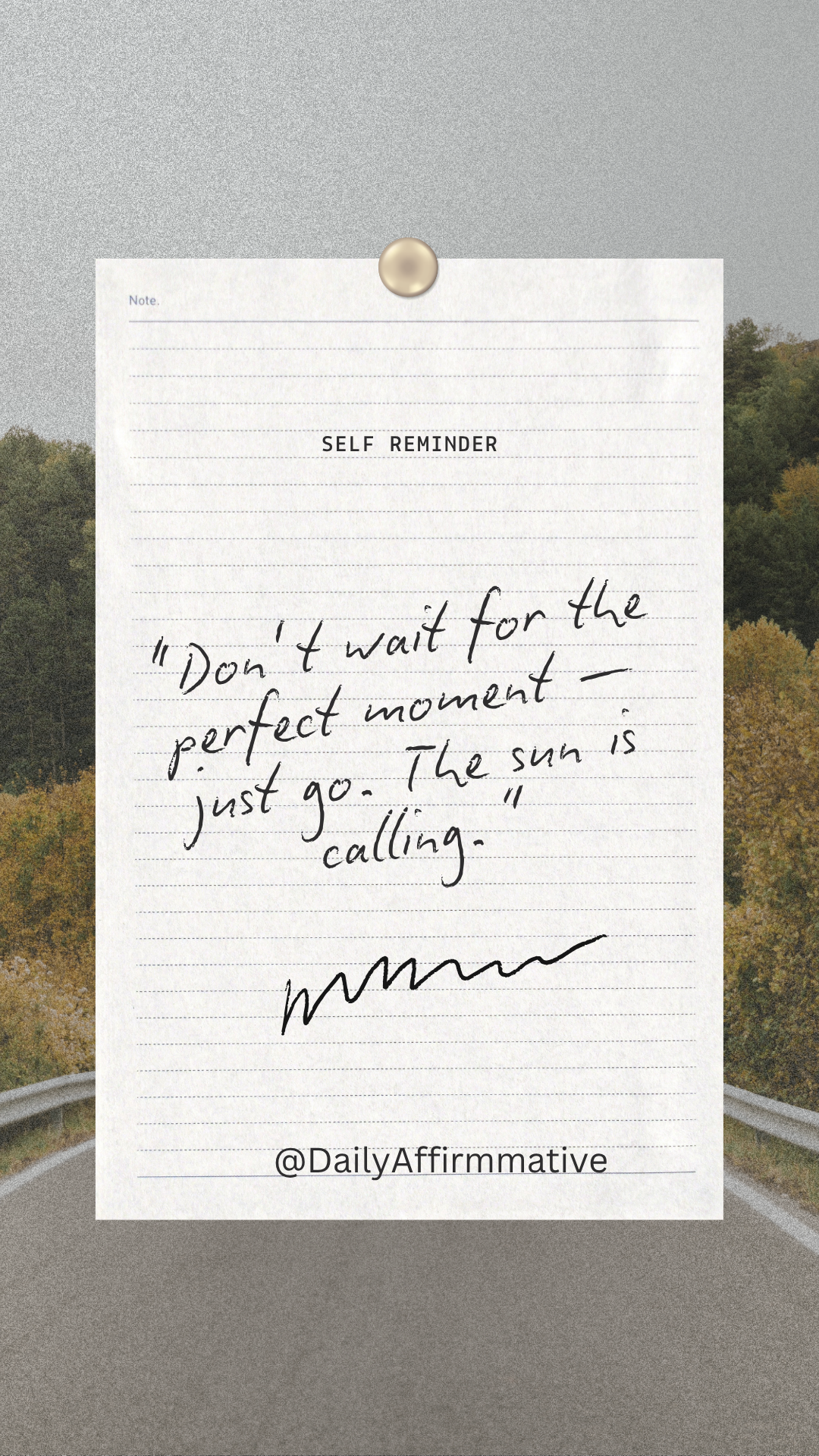 Don’t wait for the perfect moment…
it may never come.
Just go.
Take the step. Start where you are....
