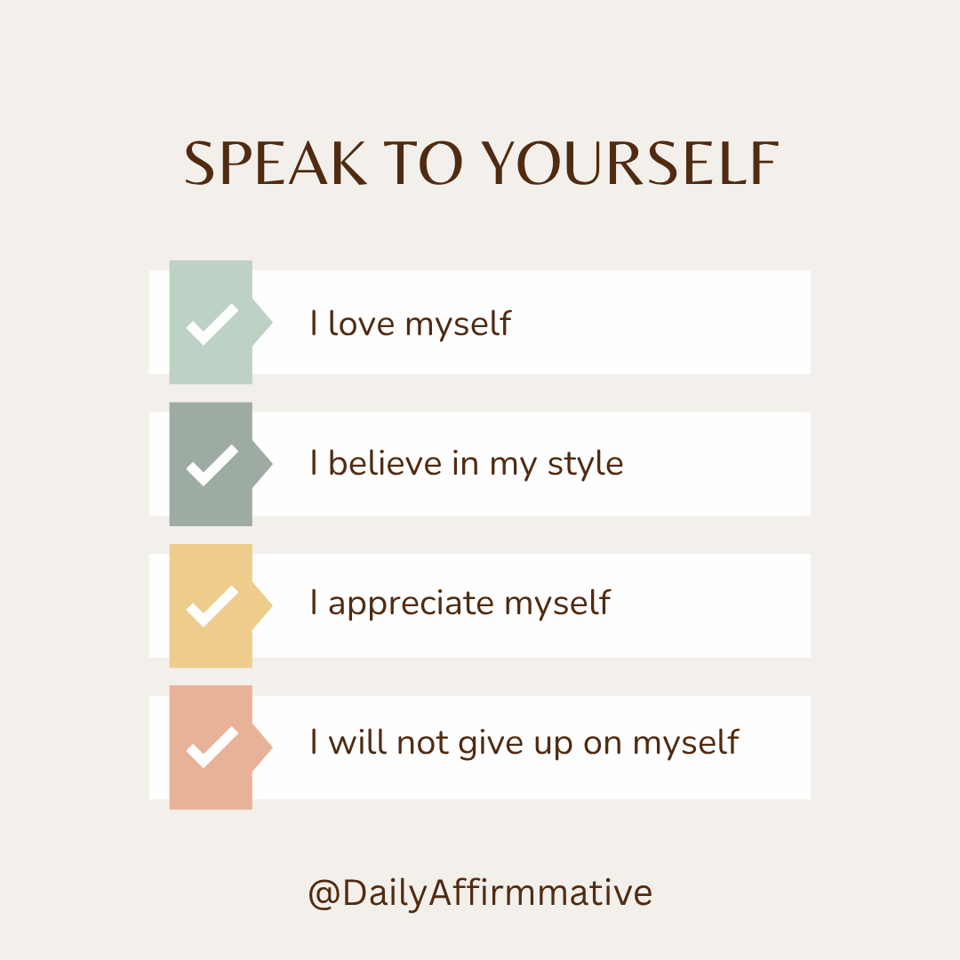 Speak to Yourself"
"I love myself.
I accept who I am and honor my journey.
I believe in my style....