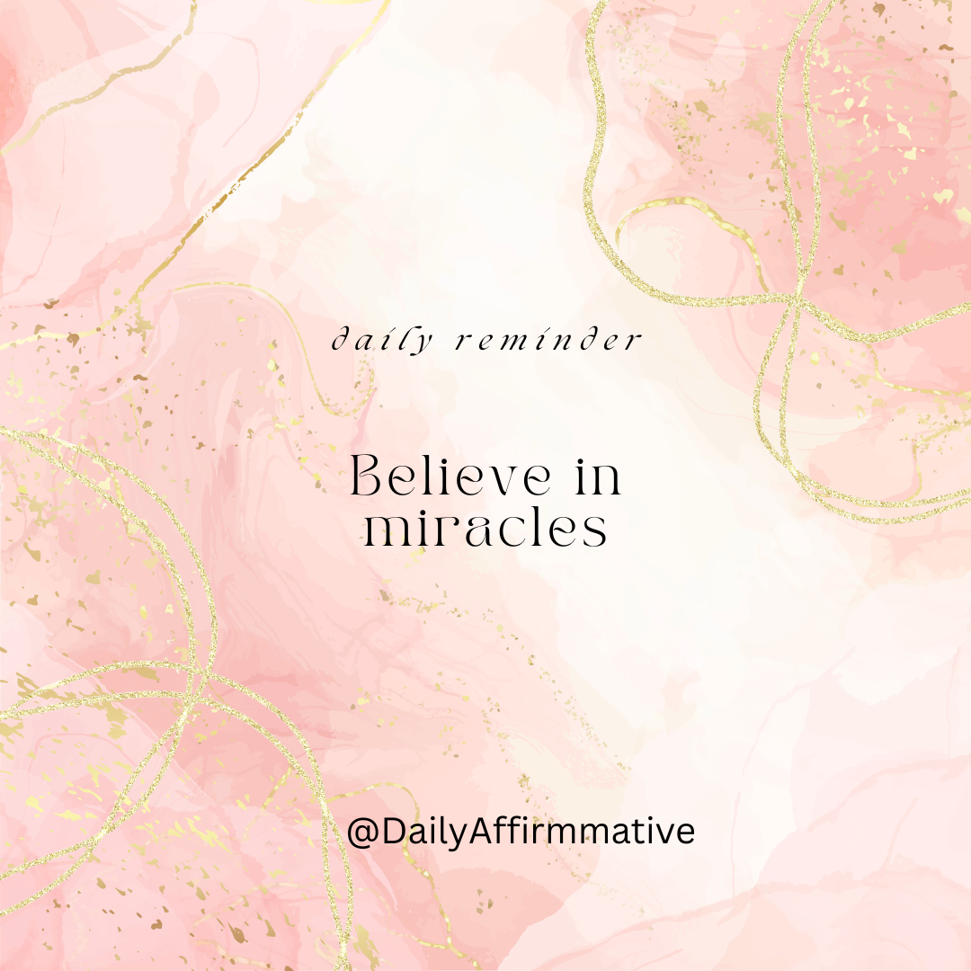 Say to yourself-
"I believe in miracles.
Even when I can’t see it yet…
Even when things feel uncert...