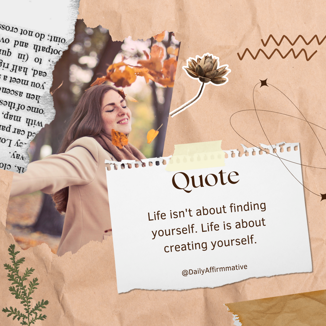 Life isn’t about finding yourself.
Life is about creating yourself.
You are not limited to who you...
