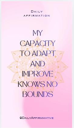 Say to yourself:
"My capacity to adapt and improve knows no bounds.
No matter the challenge, I adj...