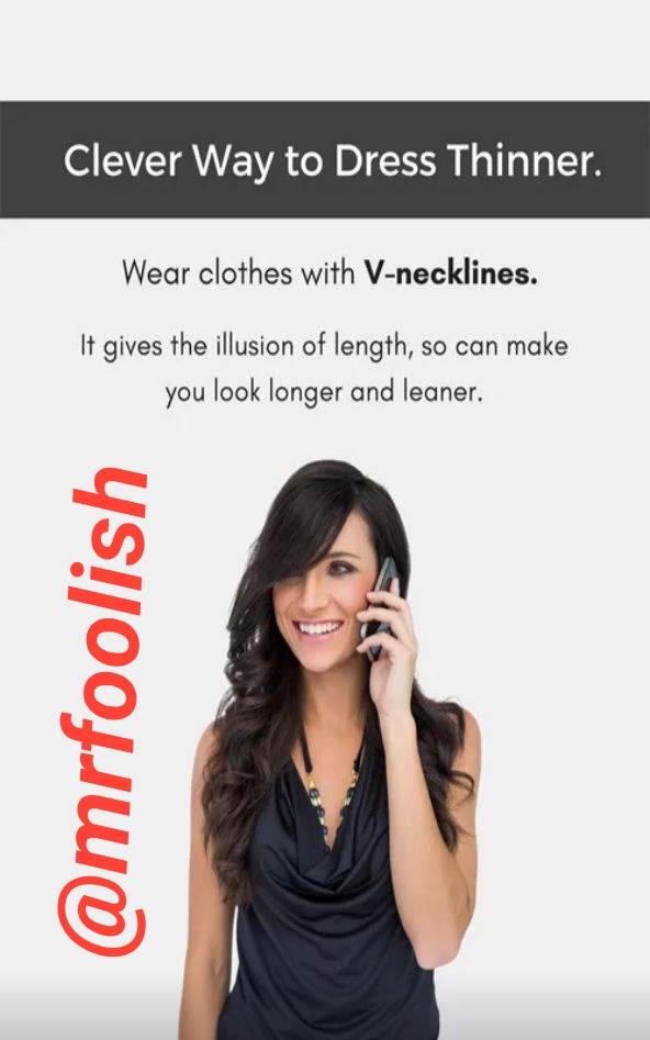 Wear clothes with V - necklines.
It gives the illusion of length, so can make you look longer and l...