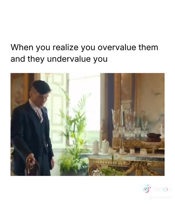 When you realize you overvalue them and they undervalue you
